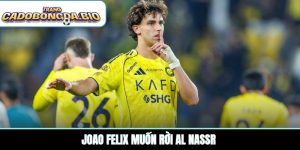 Joao Felix muốn rời Al Nassr