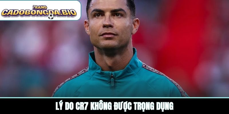 Lý do CR7 không được trọng dụng