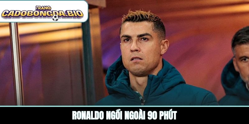 Ronaldo ngồi ngoài 90 phút