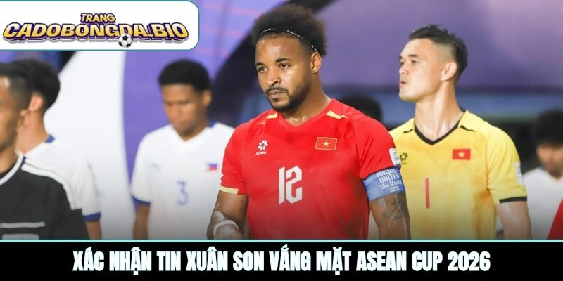 Xác nhận tin Xuân Son vắng mặt ASEAN Cup 2026