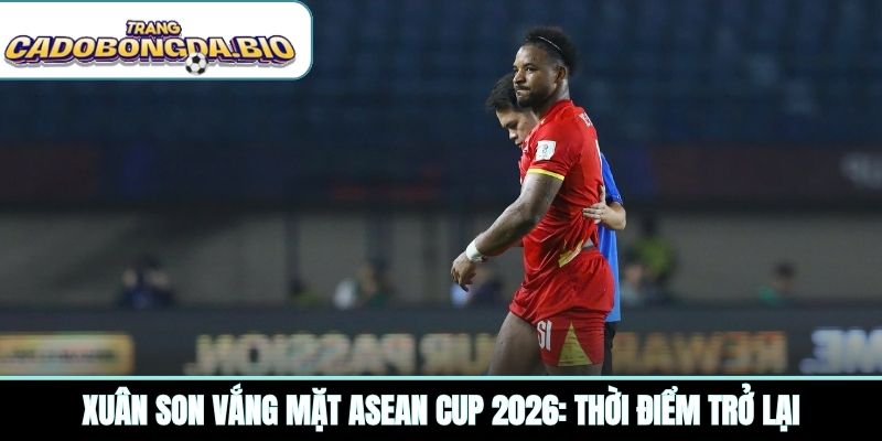 Xuân son vắng mặt Asean CUP 2026: Thời điểm trở lại